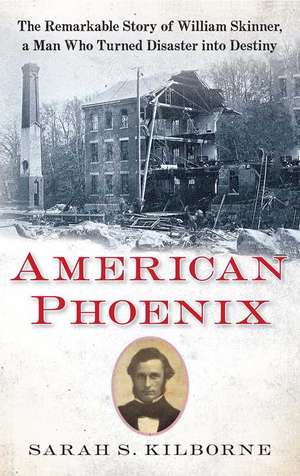 American Phoenix: The Remarkable Story of William Skinner, A Man Who Turned Disaster Into Destiny de Sarah S. Kilborne