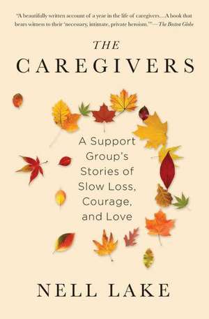 The Caregivers: A Support Group's Stories of Slow Loss, Courage, and Love de Nell Lake