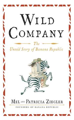 Wild Company: The Untold Story of Banana Republic de Mel Ziegler