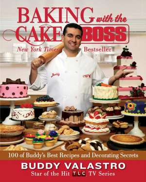 Baking with the Cake Boss: 100 of Buddy's Best Recipes and Decorating Secrets de Buddy Valastro