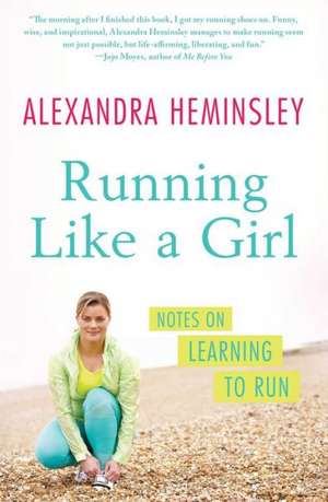 Running Like a Girl: Notes on Learning to Run de Alexandra Heminsley