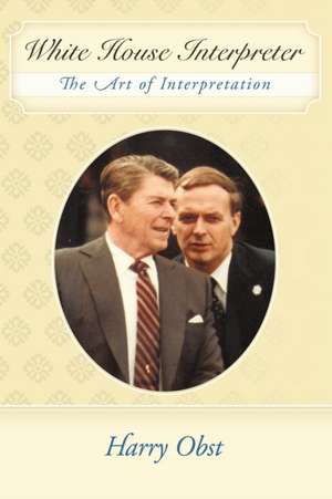 White House Interpreter: The Art of Interpretation de Harry Obst