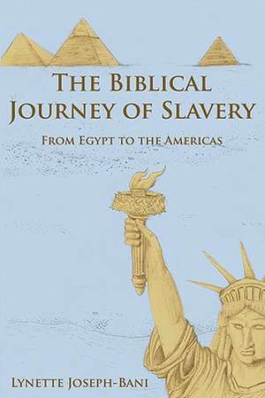 The Biblical Journey of Slavery: From Egypt to the Americas de Lynette Joseph-Bani