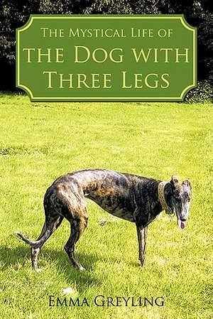 The Mystical Life of the Dog with Three Legs de Emma Greyling