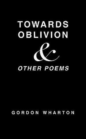 Towards Oblivion & Other Poems de Gordon Wharton