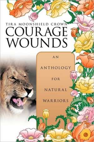 Courage Wounds- An Anthology for Natural Warriors de Tira Moonshield Crown