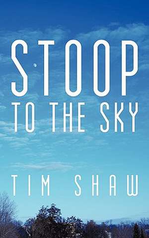 Stoop to the Sky de Tim Shaw