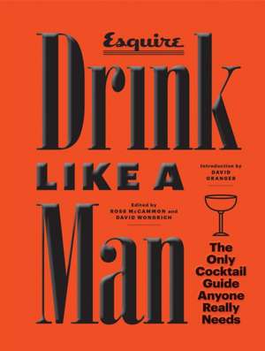 Drink Like a Man: The Only Cocktail Guide Anyone Really Needs de Ross McCammon