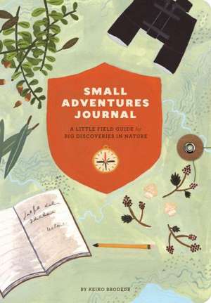 Small Adventures Journal: A Little Field Guide for Big Discoveries in Nature de Keiko Brodeur