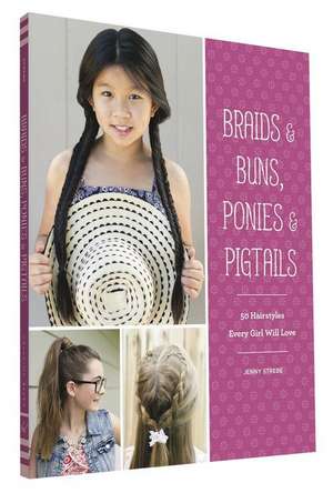 Braids & Buns, Ponies & Pigtails: 50 Hairstyles Every Girl Will Love de Jenny Strebe