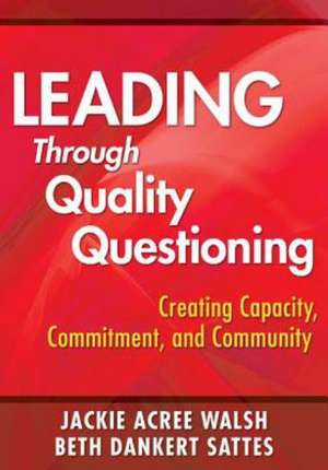 Leading Through Quality Questioning: Creating Capacity, Commitment, and Community de Jackie A. Walsh