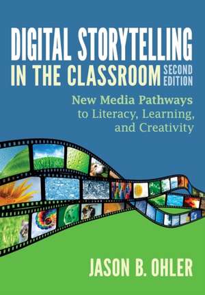 Digital Storytelling in the Classroom: New Media Pathways to Literacy, Learning, and Creativity de Jason B. Ohler