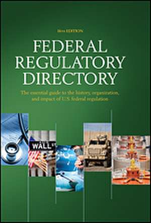 Federal Regulatory Directory: The Essential Guide to the History, Organization, and Impact of U.S. Federal Regulation de CQ Press