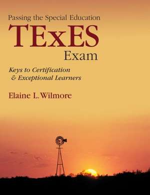 Passing the Special Education TExES Exam: Keys to Certification and Exceptional Learners de Elaine L. Wilmore