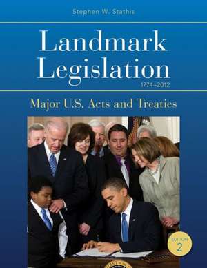 Landmark Legislation 1774-2012: Major U.S. Acts and Treaties de Stephen W. Stathis