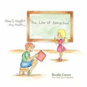 How I Taught My Mom...the Law of Attraction de Rosalie Caruso