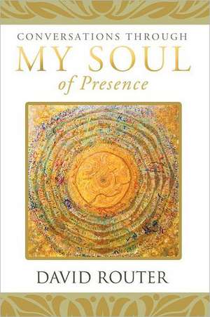 Conversations Through My Soul of Presence de David Router