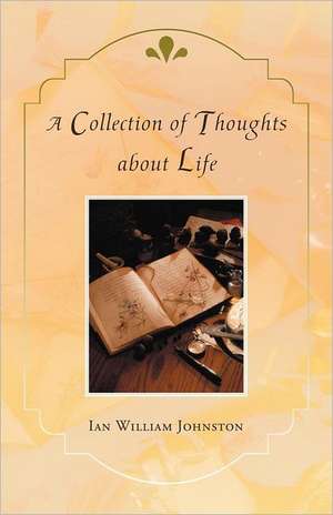 A Collection of Thoughts about Life de Ian William Johnston