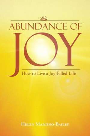 Abundance of Joy: How to Live a Joy-Filled Life de Helen Martino-Bailey