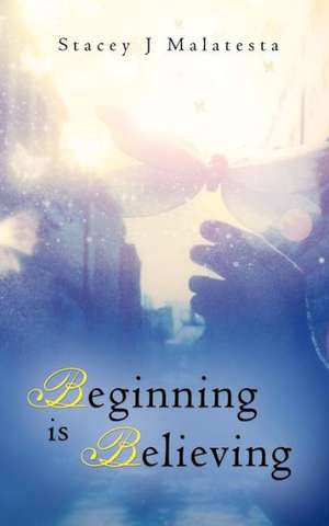 Beginning Is Believing de Stacey J. Malatesta