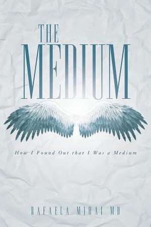 The Medium: How I Found Out That I Was a Medium de Rafaela Mihai