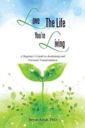 Love the Life You're Living de Phd Bryan Arndt