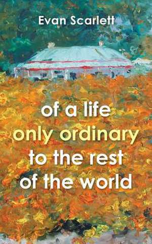 Of a Life Only Ordinary to the Rest of the World de Evan Scarlett