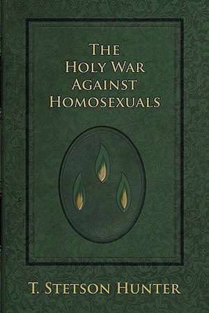 The Holy War Against Homosexuals de T. Stetson Hunter