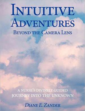 Intuitive Adventures Beyond the Camera Lens de Diane E. Zander