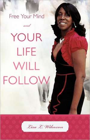 Free Your Mind and Your Life Will Follow de Lisa L. Wilcoxon