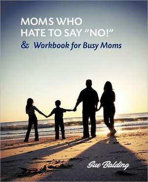 Moms Who Hate to Say "No!" and Workbook for Busy Moms de Sue Balding