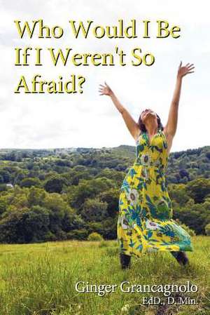 Who Would I Be If I Weren't So Afraid? de Ginger Grancagnolo Ed D. D. Min