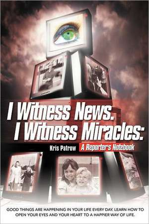 I Witness News. I Witness Miracles de Kris Patrow