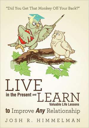 Live in the Present and Learn Valuable Life Lessons to Improve Any Relationship de Josh R. Himmelman