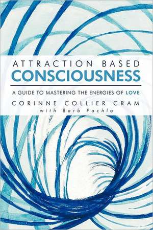 Attraction Based Consciousness: A Guide to Mastering the Energies of Love de Corinne Collier Cram