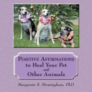 Positive Affirmations to Heal Your Pet and Other Animals de Birmingham Phd, Margarete S.