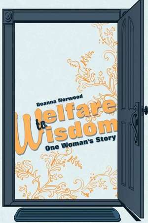 Welfare to Wisdom de Deanna Norwood