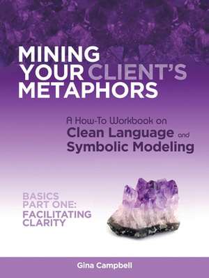 Mining Your Client's Metaphors: Facilitating Clarity de Gina Campbell