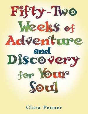 Fifty-Two Weeks of Adventure and Discovery for Your Soul de Clara Penner