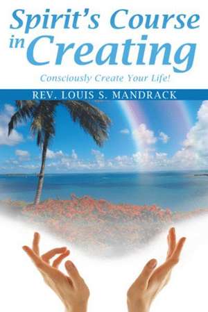 Spirit's Course in Creating de Rev Louis S. Mandrack