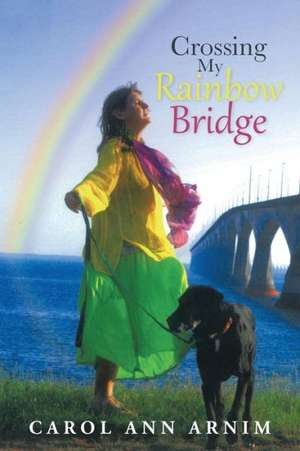 Crossing My Rainbow Bridge de Carol Ann Arnim