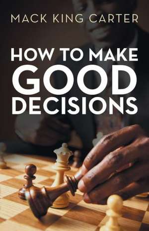 How to Make Good Decisions de Mack King Carter