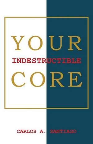 Your Indestructible Core de Carlos A. Santiago