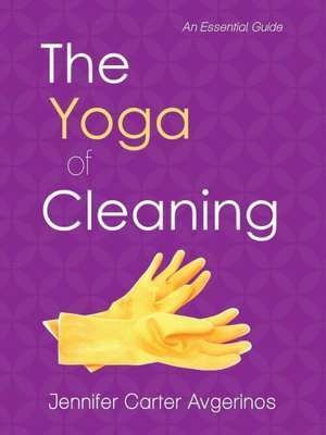 The Yoga of Cleaning de Jennifer Carter Avgerinos