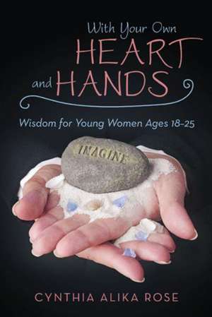 With Your Own Heart and Hands: Wisdom for Young Women Ages 18-25 de Cynthia Alika Rose