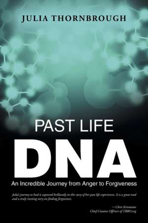 Past Life DNA: An Incredible Journey from Anger to Forgiveness de Julia Thornbrough