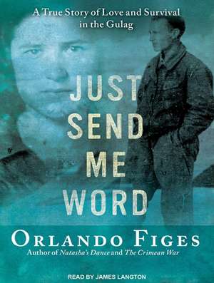 Just Send Me Word: A True Story of Love and Survival in the Gulag de Orlando Figes