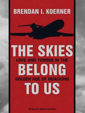 The Skies Belong to Us: Love and Terror in the Golden Age of Hijacking de Brendan I. Koerner