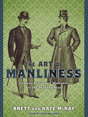 The Art of Manliness: Classic Skills and Manners for the Modern Man de Todd McLaren