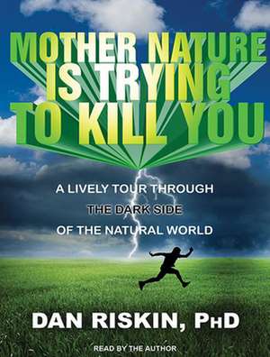 Mother Nature Is Trying to Kill You: A Lively Tour Through the Dark Side of the Natural World de Dan Riskin